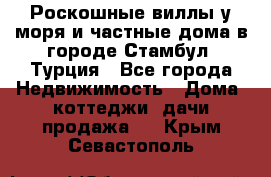 Роскошные виллы у моря и частные дома в городе Стамбул, Турция - Все города Недвижимость » Дома, коттеджи, дачи продажа   . Крым,Севастополь